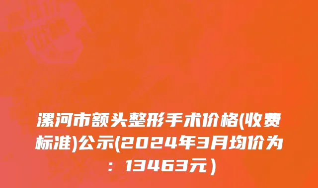漯河市额头整形手术价格(收费标准)公示(2024年3月均价为：13463元）