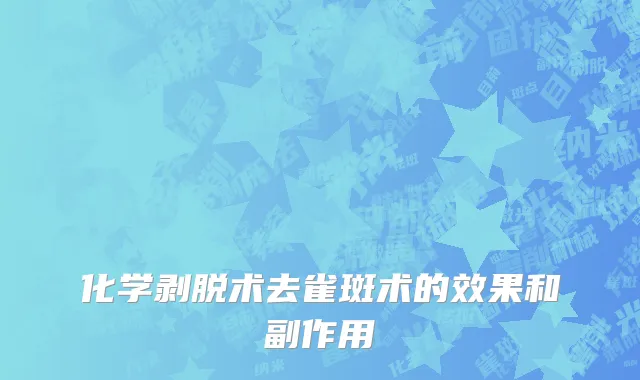 化学剥脱术去雀斑术的效果和副作用