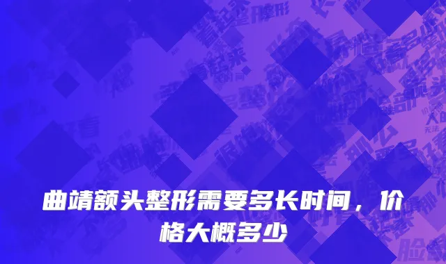 曲靖额头整形需要多长时间，价格大概多少