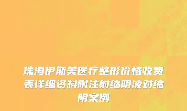 珠海伊斯美医疗整形价格收费表详细资料附注射缩阴液对缩阴案例