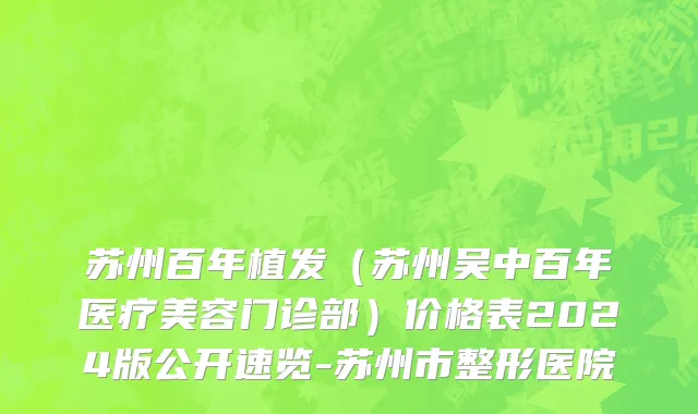 苏州百年植发（苏州吴中百年医疗美容门诊部）价格表2024版公开速览-苏州市整形医院