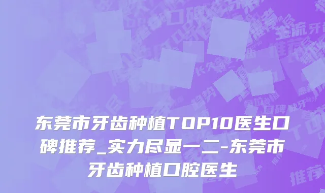 东莞市牙齿种植TOP10医生口碑推荐_实力尽显一二-东莞市牙齿种植口腔医生