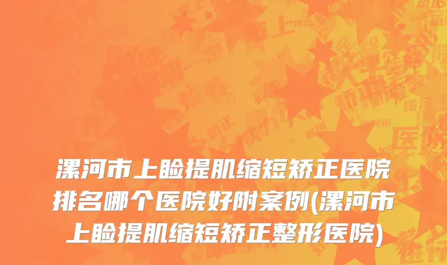 漯河市上睑提肌缩短矫正医院排名哪个医院好附案例(漯河市上睑提肌缩短矫正整形医院)