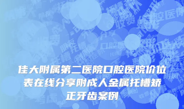 佳大附属第二医院口腔医院价位表在线分享附成人金属托槽矫正牙齿案例
