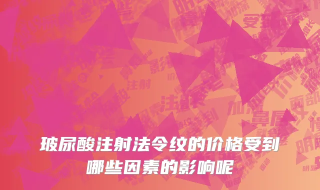 玻尿酸注射法令纹的价格受到哪些因素的影响呢