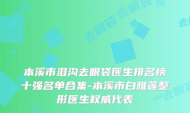 本溪市泪沟去眼袋医生排名榜十强名单合集-本溪市白雅莲整形医生权威代表