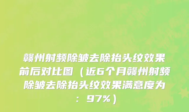 赣州射频除皱去除抬头纹效果前后对比图（近6个月赣州射频除皱去除抬头纹效果满意度为：97%）