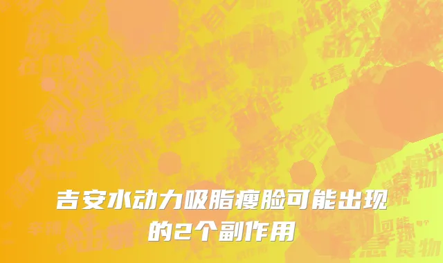 吉安水动力吸脂瘦脸可能出现的2个副作用
