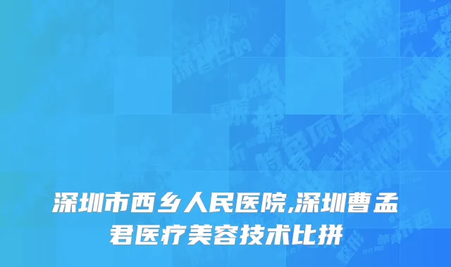 深圳市西乡人民医院,深圳曹孟君医疗美容技术比拼