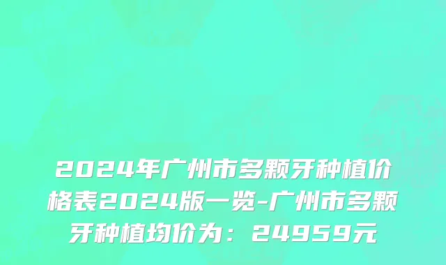 2024年广州市多颗牙种植价格表2024版一览-广州市多颗牙种植均价为：24959元