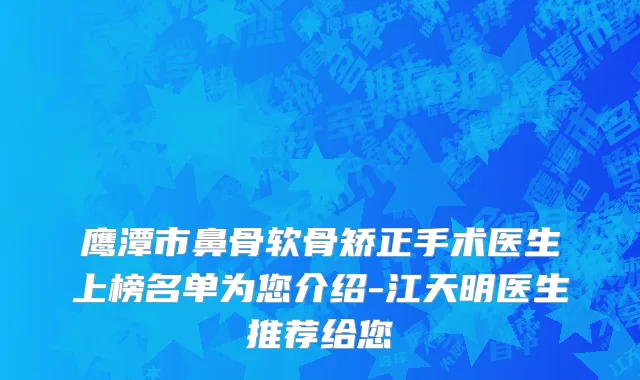 鹰潭市鼻骨软骨矫正手术医生上榜名单为您介绍-江天明医生推荐给您