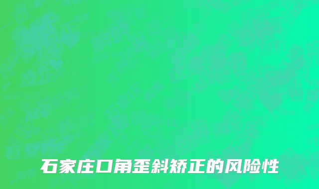 石家庄口角歪斜矫正的风险性