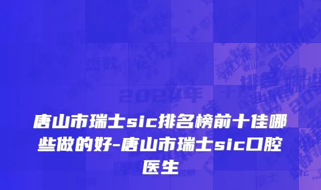 唐山市瑞士sic排名榜前十佳哪些做的好-唐山市瑞士sic口腔医生