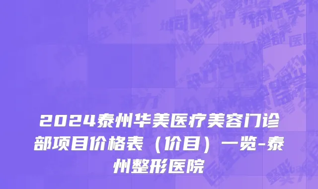 2024泰州华美医疗美容门诊部项目价格表(价目)一览-泰州整形医院