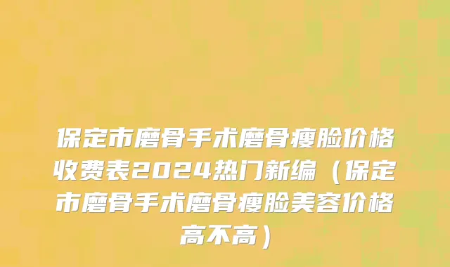 保定市磨骨手术磨骨瘦脸价格收费表2024热门新编（保定市磨骨手术磨骨瘦脸美容价格高不高）