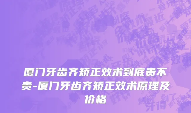 厦门牙齿齐矫正效术到底贵不贵-厦门牙齿齐矫正效术原理及价格