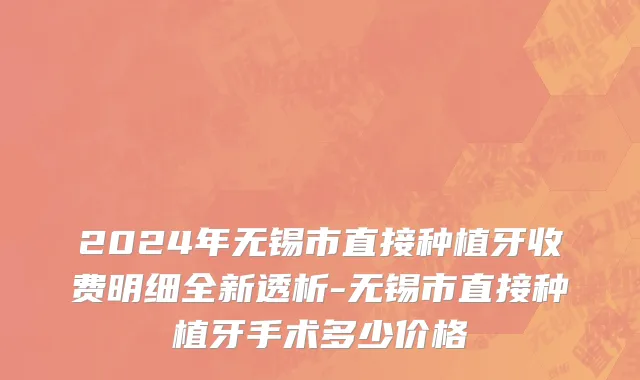 2024年无锡市直接种植牙收费明细全新透析-无锡市直接种植牙手术多少价格