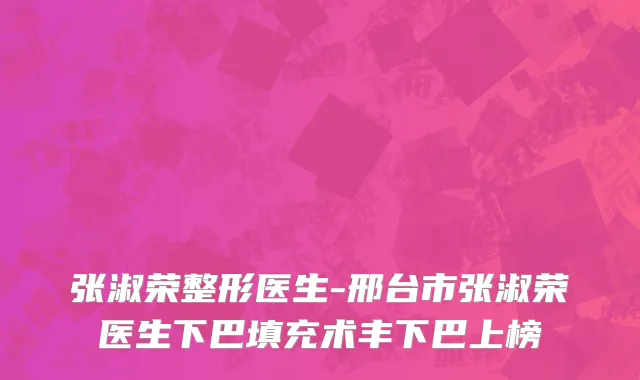 张淑荣整形医生-邢台市张淑荣医生下巴填充术丰下巴上榜