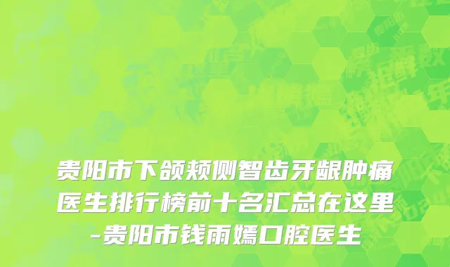 贵阳市下颌颊侧智齿牙龈肿痛医生排行榜前十名汇总在这里-贵阳市钱雨嫣口腔医生