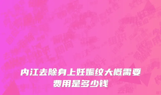内江去除身上妊娠纹大概需要费用是多少钱