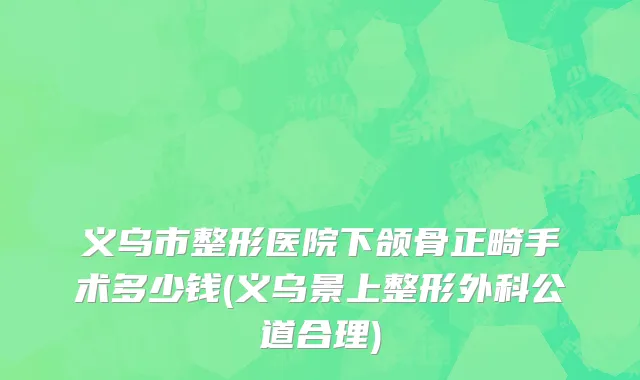 义乌市整形医院下颌骨正畸手术多少钱(义乌景上整形外科公道合理)