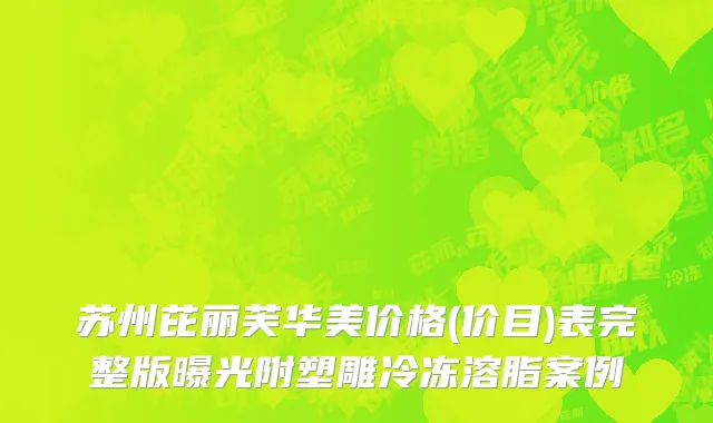 苏州芘丽芙华美价格(价目)表完整版曝光附塑雕冷冻溶脂案例