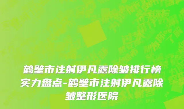 鹤壁市注射伊凡露除皱排行榜实力盘点-鹤壁市注射伊凡露除皱整形医院