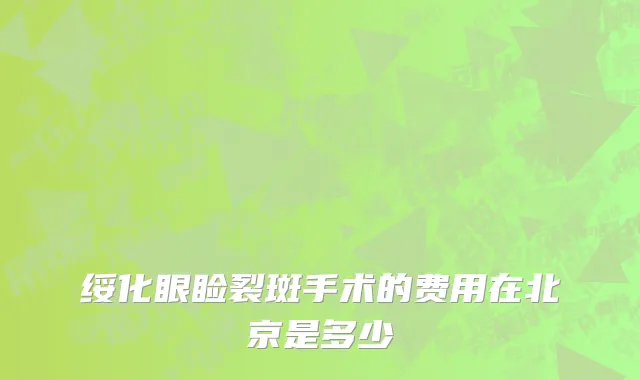 绥化眼睑裂斑手术的费用在北京是多少