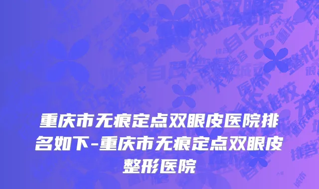 重庆市无痕定点双眼皮医院排名如下-重庆市无痕定点双眼皮整形医院