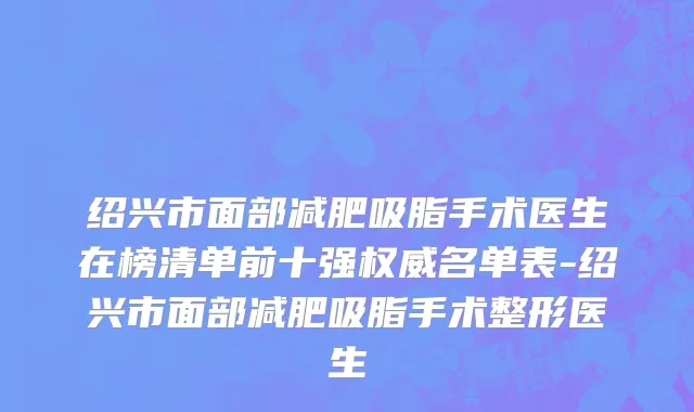 绍兴市面部减肥吸脂手术医生在榜清单前十强权威名单表-绍兴市面部减肥吸脂手术整形医生