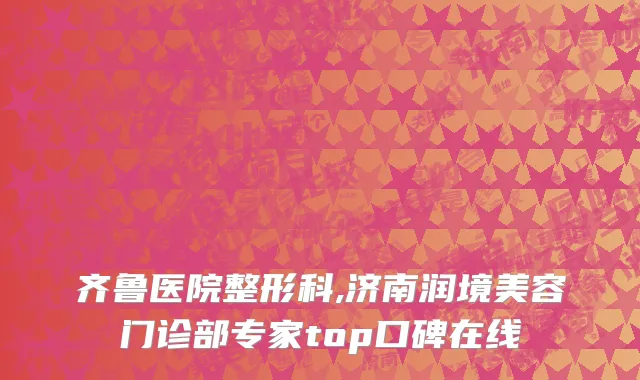 齐鲁医院整形科,济南润境美容门诊部专家top口碑在线