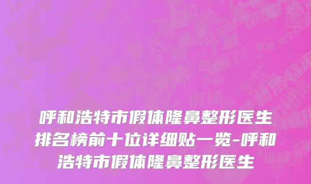 呼和浩特市假体隆鼻整形医生排名榜前十位详细贴一览-呼和浩特市假体隆鼻整形医生
