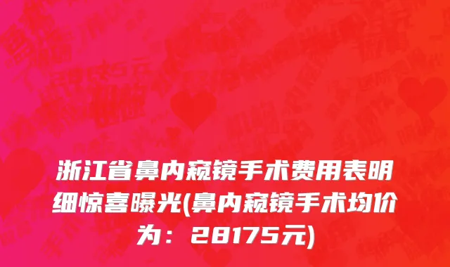 浙江省鼻内窥镜手术费用表明细惊喜曝光(鼻内窥镜手术均价为：28175元)