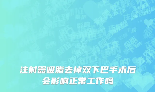 注射器吸脂去掉双下巴手术后会影响正常工作吗