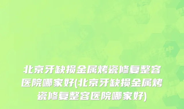 北京牙缺损金属烤瓷修复整容医院哪家好(北京牙缺损金属烤瓷修复整容医院哪家好)