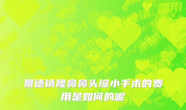 景德镇隆鼻鼻头缩小手术的费用是如何的呢
