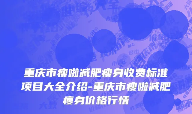 重庆市瘦啦减肥瘦身收费标准项目大全介绍-重庆市瘦啦减肥瘦身价格行情