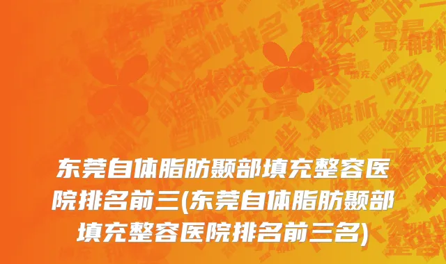 东莞自体脂肪颞部填充整容医院排名前三(东莞自体脂肪颞部填充整容医院排名前三名)