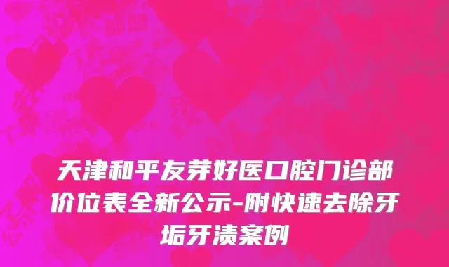 天津和平友芽好医口腔门诊部价位表全新公示-附快速去除牙垢牙渍案例