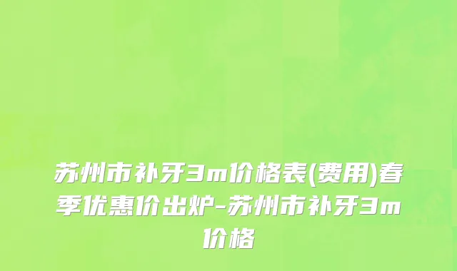 苏州市补牙3m价格表(费用)春季优惠价出炉-苏州市补牙3m价格