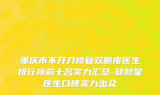 重庆市不开刀修复双眼皮医生排行榜前十名实力汇总-邱靓星医生口碑实力出众