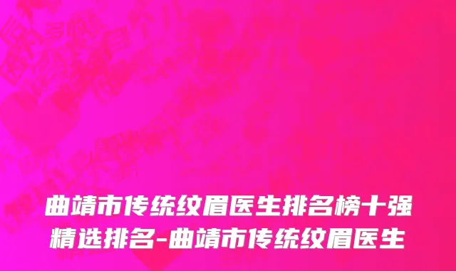 曲靖市传统纹眉医生排名榜十强精选排名-曲靖市传统纹眉医生