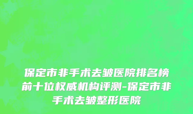 保定市非手术去皱医院排名榜前十位权威机构评测-保定市非手术去皱整形医院