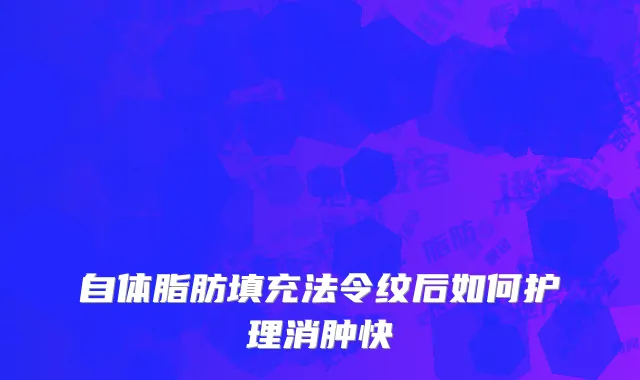 自体脂肪填充法令纹后如何护理消肿快