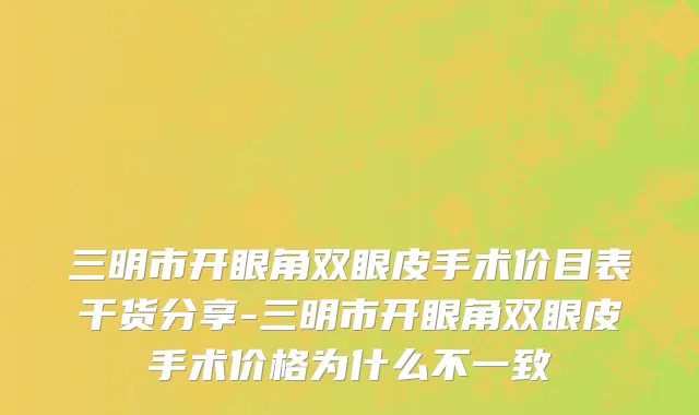 三明市开眼角双眼皮手术价目表干货分享-三明市开眼角双眼皮手术价格为什么不一致