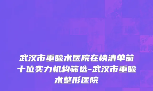武汉市重睑术医院在榜清单前十位实力机构筛选-武汉市重睑术整形医院