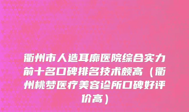 衢州市人造耳廓医院综合实力前十名口碑排名技术颇高（衢州桃梦医疗美容诊所口碑好评价高）