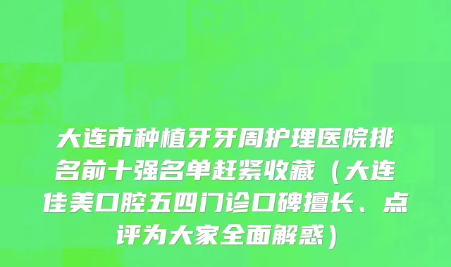 大连市种植牙牙周护理医院排名前十强名单赶紧收藏（大连佳美口腔五四门诊口碑擅长、点评为大家全面解惑）