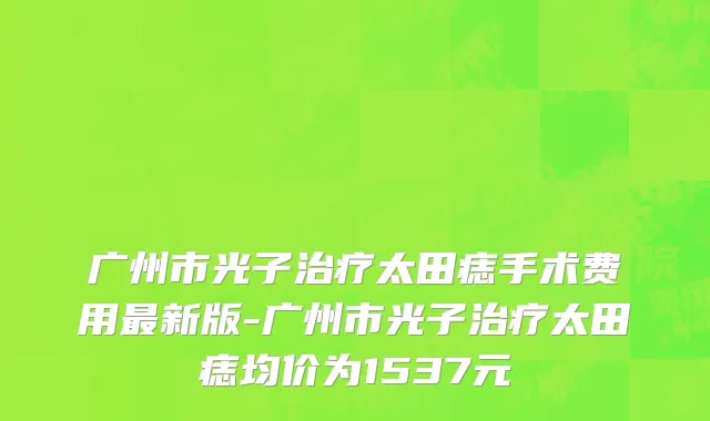 广州市光子治疗太田痣手术费用最新版-广州市光子治疗太田痣均价为1537元