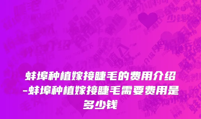 蚌埠种植嫁接睫毛的费用介绍-蚌埠种植嫁接睫毛需要费用是多少钱